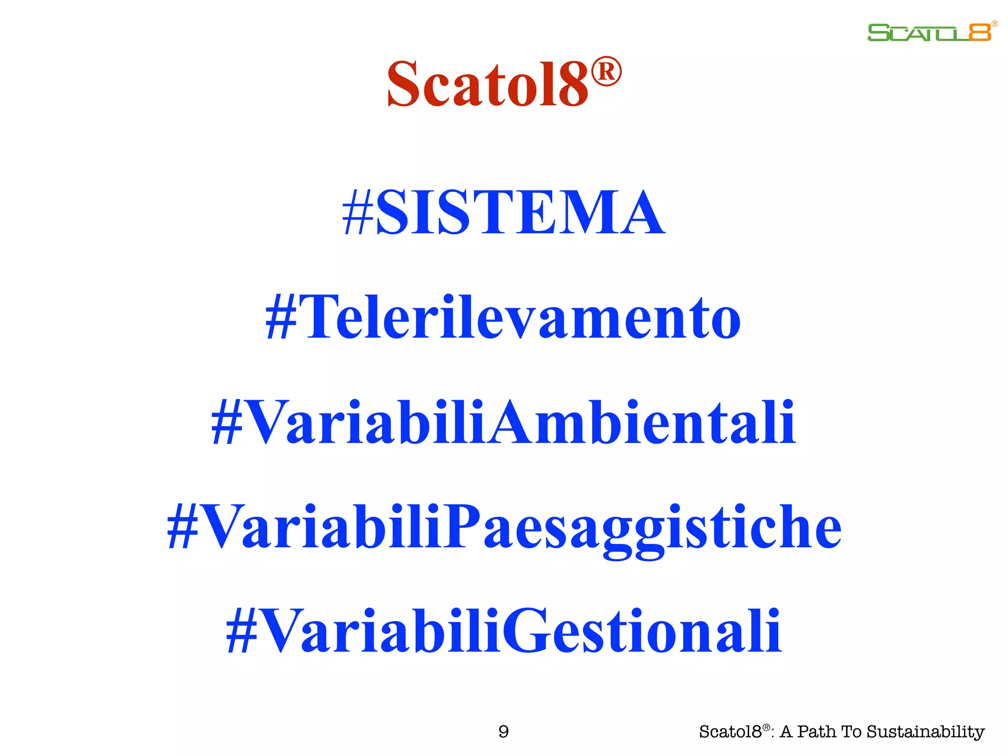 9
#SISTEMA
#Telerilevamento
#VariabiliAmbientali
#VariabiliPaesaggistiche
#VariabiliGestionali
Scatol8®
Scatol8®
: A Path To Sustainability
 