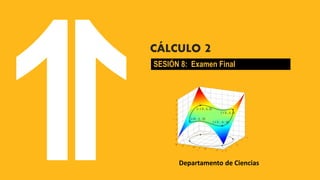 Departamento de Ciencias
CÁLCULO 2
SESIÓN 8: Examen Final
 