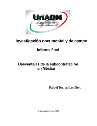 Investigación documental y de campo
Informe final
Desventajas de la subcontratación
en México
Rafael Torres Castillejo
5 de septiembre de 2017
 