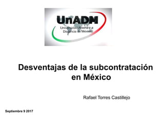 Desventajas de la subcontratación
en México
Rafael Torres Castillejo
Septiembre 9 2017
 