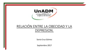 RELACIÓN ENTRE LA OBECIDAD Y LA
DEPRESION.
Sonia Cruz Gómez
Septiembre 2017
 