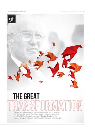 EFMD Global Focus: Volume 08 Issue 02 | 2014 1The Great Transformation by Richard Straub
We are at the beginning of a set of gigantic changes in society –
for better or for worse. The future is open; nobody knows what
it will hold. One thing we know says Richard Straub: on this
stage, managers will surely be of pivotal importance for shaping it
 