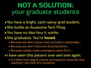 NOT A SOLUTION:
your graduate students
•You have a bright, tech-savvy grad student.
•She builds an Awesome Tech Thing.
•Yo...