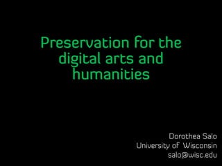 Preservation for the
digital arts and
humanities
Dorothea Salo
University of Wisconsin
salo@wisc.edu
 