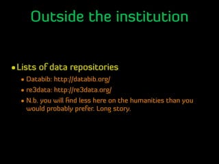 Outside the institution
•Lists of data repositories
• Databib: http://databib.org/
• re3data: http://re3data.org/
• N.b. y...