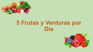 5 Frutas y Verduras por
Día
 
