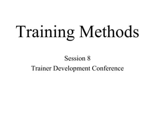 Training Methods
Session 8
Trainer Development Conference
 