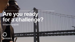 kenn@minerva.kgi.edu
Are you ready
for a challenge?
 