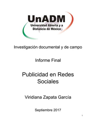 1
Investigación documental y de campo
Informe Final
Publicidad en Redes
Sociales
Viridiana Zapata García
Septiembre 2017
 