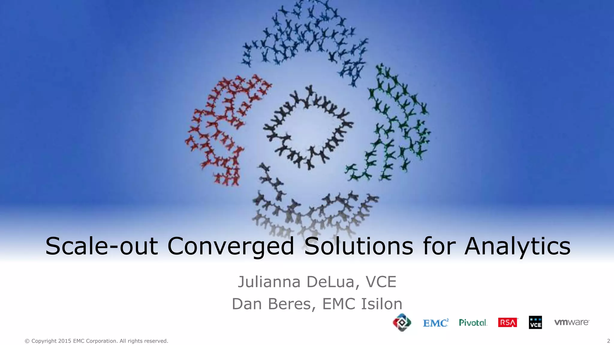 2© Copyright 2015 EMC Corporation. All rights reserved.
Scale-out Converged Solutions for Analytics
Julianna DeLua, VCE
Dan Beres, EMC Isilon
 
