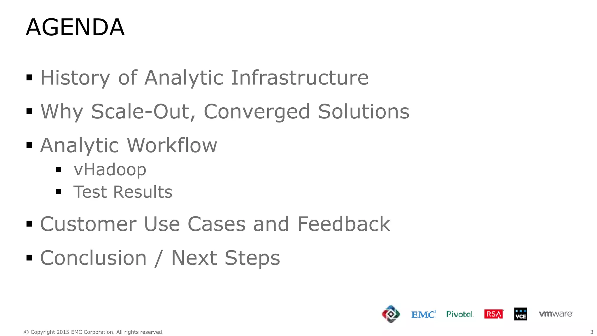 3© Copyright 2015 EMC Corporation. All rights reserved.
AGENDA
 History of Analytic Infrastructure
 Why Scale-Out, Converged Solutions
 Analytic Workflow
 vHadoop
 Test Results
 Customer Use Cases and Feedback
 Conclusion / Next Steps
 