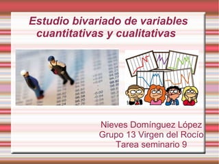 Estudio bivariado de variables
cuantitativas y cualitativas
Nieves Domínguez López
Grupo 13 Virgen del Rocío
Tarea seminario 9
 