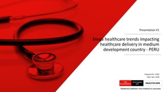 Healthcare redefined: from evidence to outcomesHealthcare redefined: from evidence to outcomes
Mega healthcare trends impacting
healthcare delivery in medium
development country - PERU
Presentation V1
Prepared for: CADE
Date: Nov, 2018
 