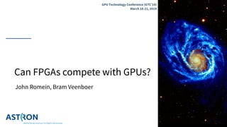 Can FPGAs compete with GPUs?
John Romein, Bram Veenboer
GPU Technology Conference (GTC’19)
March 18-21, 2019
 