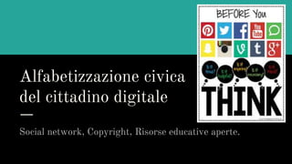 Alfabetizzazione civica
del cittadino digitale
Social network, Copyright, Risorse educative aperte.
 