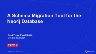 © 2022 Neo4j, Inc. All rights reserved.
A Schema Migration Tool for the
Neo4j Database
Brad Tumy, Pavel Kutáč,
DX, BE developer
 