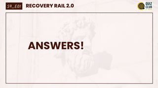 ANSWERS!
S9_E01 RECOVERY RAIL 2.0
 