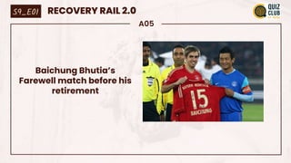 A05
Baichung Bhutia’s
Farewell match before his
retirement
S9_E01 RECOVERY RAIL 2.0
 