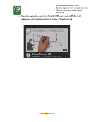 “LIBEREMOS BOLIVIA”
GUTIERREZ CONDORIIRISLAURA
Docente:Mgtr. José RamiroZapata Barrientos
Materia: Investigaciónde MercadosII
GRUPO: 09
2. https://www.youtube.com/watch?v=RmdLvfEie04&feature=youtu.be&fbclid=IwAR
1g23NMdLid_w5WmGeOPUDCpvh719ii-3PkLxQpa_7xYRKySrR4xIUq1IQ
 