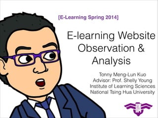 E-learning Website
Observation &
Analysis
Tonny Meng-Lun Kuo
Advisor: Prof. Shelly Young
Institute of Learning Sciences
National Tsing Hua University
[E-Learning Spring 2014]
 