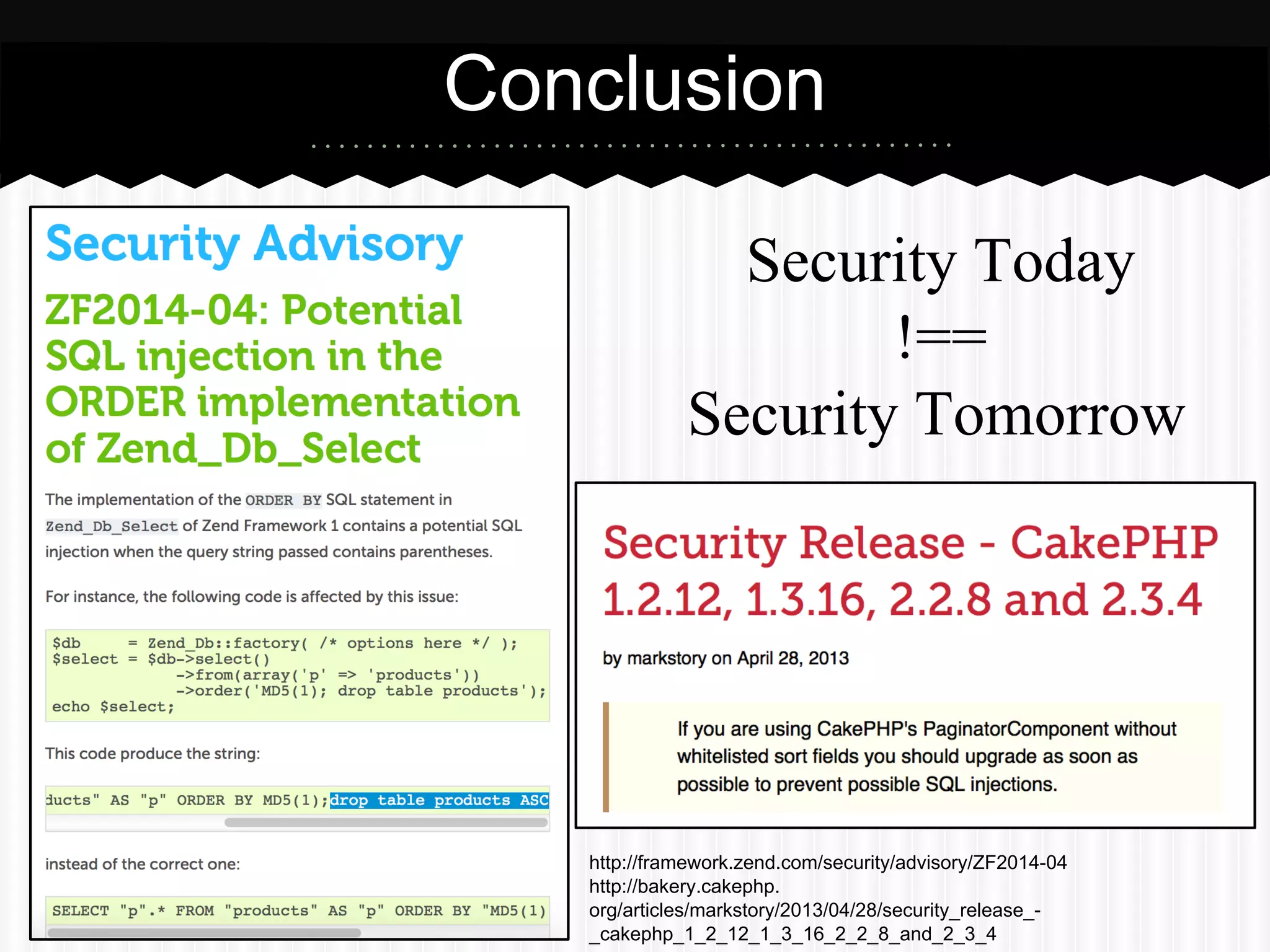 Security Today
!==
Security Tomorrow
Conclusion
http://framework.zend.com/security/advisory/ZF2014-04
http://bakery.cakephp.
org/articles/markstory/2013/04/28/security_release_-
_cakephp_1_2_12_1_3_16_2_2_8_and_2_3_4
 