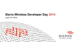 1Property of Sierra Wireless
Sierra Wireless Developer Day 2014
June 13th 2014
 