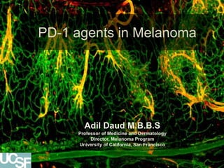 Adil Daud M.B.B.S
Professor of Medicine and Dermatology
Director, Melanoma Program
University of California, San Francisco
PD-1 agents in Melanoma
 
