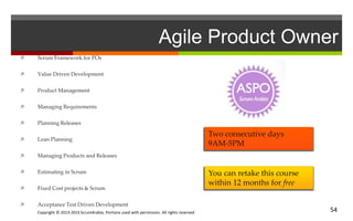 Copyright © 2013-2015 ScrumArabia. Portions used with permission. All rights reserved 54
Agile Product Owner
 Scrum Framework for POs
 Value Driven Development
 Product Management
 Managing Requirements
 Planning Releases
 Lean Planning
 Managing Products and Releases
 Estimating in Scrum
 Fixed Cost projects & Scrum
 Acceptance Test Driven Development
You can retake this course
within 12 months for free
Two consecutive days
9AM-5PM
 