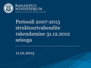 Perioodi 2007-2013
struktuurivahendite
rakendamine 31.12.2012
seisuga

11.01.2013
 