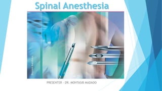 Spinal Anesthesia
PRESENTER – DR. MOHTASIB MADAOO
 