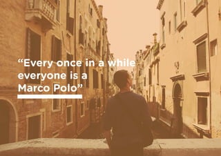 “Every once in a while
everyone is a
Marco Polo”
 