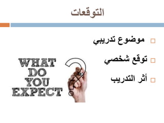 ‫التوقعات‬
‫تدريبي‬ ‫موضوع‬
‫شخصي‬ ‫توقع‬
‫التدريب‬ ‫أثر‬
 