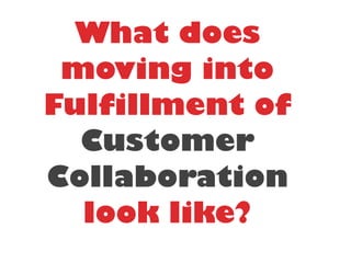 What does
moving into
Fulfillment of
Customer
Collaboration
look like?
 