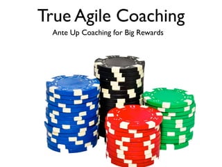 True Agile Coaching
Ante Up Coaching for Big Rewards
 