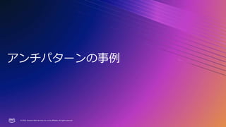 © 2023, Amazon Web Services, Inc. or its affiliates. All rights reserved.
© 2023, Amazon Web Services, Inc. or its affiliates. All rights reserved.
アンチパターンの事例
 