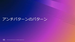 © 2023, Amazon Web Services, Inc. or its affiliates. All rights reserved.
© 2023, Amazon Web Services, Inc. or its affiliates. All rights reserved.
アンチパターンのパターン
 