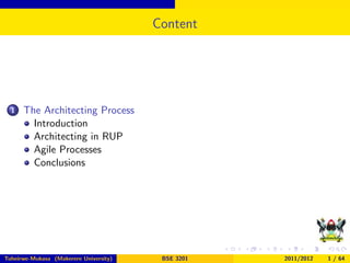 Content
1 The Architecting Process
Introduction
Architecting in RUP
Agile Processes
Conclusions
Tuheirwe-Mukasa (Makerere University) BSE 3201 2011/2012 1 / 64
 