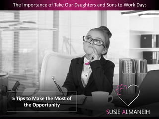 5 Tips to Make the Most of
the Opportunity
The Importance of Take Our Daughters and Sons to Work Day:
 