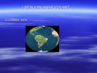 I SE’N VAN ANAR VOLANT … A CÓRRER  MÓN… 