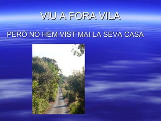 VIU A FORA VILA PERÒ NO HEM VIST MAI LA SEVA CASA 