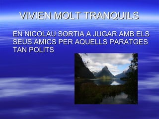 VIVIEN MOLT TRANQUILS EN NICOLAU SORTIA A JUGAR AMB ELS SEUS AMICS PER AQUELLS PARATGES TAN POLITS 