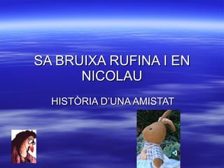 SA BRUIXA RUFINA I EN NICOLAU HISTÒRIA D’UNA AMISTAT 