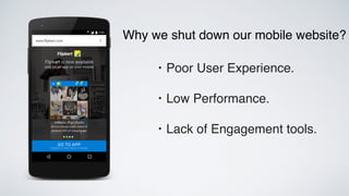 • Poor User Experience.
• Low Performance.
• Lack of Engagement tools.
Why we shut down our mobile website?
 