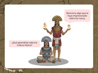 ¿Qué aprendiste sobre la
Cultura Nazca?
Menciona algo que te
haya impresionado
sobre los nazca.
 