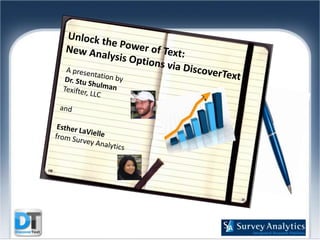   Unlock the Power of Text:  New Analysis Options via DiscoverText A presentation by Dr. Stu Shulman Texifter, LLC and Esther LaViellefrom Survey Analytics   