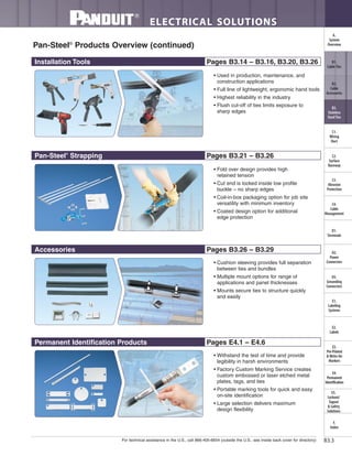 For technical assistance in the U.S., call 866-405-6654 (outside the U.S., see inside back cover for directory)
ELECTRICAL SOLUTIONS
B3.3
B2.
Cable
Accessories
C1.
Wiring
Duct
C3.
Abrasion
Protection
C4.
Cable
Management
D1.
Terminals
D2.
Power
Connectors
E1.
Labeling
Systems
E2.
Labels
E3.
Pre-Printed
& Write-On
Markers
F.
Index
B3.
Stainless
Steel Ties
C2.
Surface
Raceway
E5.
Lockout/
Tagout
& Safety
Solutions
B1.
Cable Ties
A.
System
Overview
D3.
Grounding
Connectors
E4.
Permanent
Identification
Pan-Steel®
Products Overview (continued)
Installation Tools Pages B3.14 – B3.16, B3.20, B3.26
Pan-Steel®
Strapping Pages B3.21 – B3.26
Accessories Pages B3.26 – B3.29
Permanent Identification Products Pages E4.1 – E4.6
• Used in production, maintenance, and
construction applications
• Full line of lightweight, ergonomic hand tools
• Highest reliability in the industry
• Flush cut-off of ties limits exposure to
sharp edges
• Fold over design provides high
retained tension
• Cut end is locked inside low profile
buckle – no sharp edges
• Coil-in-box packaging option for job site
versatility with minimum inventory
• Coated design option for additional
edge protection
• Cushion sleeving provides full separation
between ties and bundles
• Multiple mount options for range of
applications and panel thicknesses
• Mounts secure ties to structure quickly
and easily
• Withstand the test of time and provide
legibility in harsh environments
• Factory Custom Marking Service creates
custom embossed or laser etched metal
plates, tags, and ties
• Portable marking tools for quick and easy
on-site identification
• Large selection delivers maximum
design flexibility
 