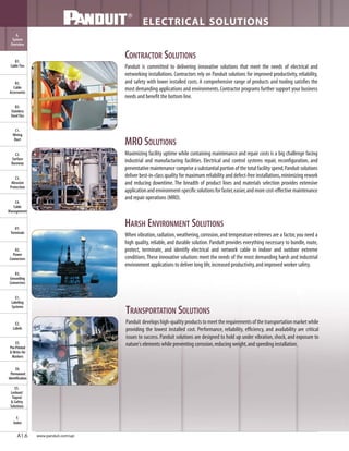 CONTRACTOR SOLUTIONS
Panduit is committed to delivering innovative solutions that meet the needs of electrical and
networking installations.Contractors rely on Panduit solutions for improved productivity, reliability,
and safety with lower installed costs. A comprehensive range of products and tooling satisfies the
most demanding applications and environments.Contractor programs further support your business
needs and benefit the bottom line.
MRO SOLUTIONS
Maximizing facility uptime while containing maintenance and repair costs is a big challenge facing
industrial and manufacturing facilities. Electrical and control systems repair, reconfiguration, and
preventative maintenance comprise a substantial portion of the total facility spend.Panduit solutions
deliver best-in-class quality for maximum reliability and defect-free installations,minimizing rework
and reducing downtime. The breadth of product lines and materials selection provides extensive
applicationandenvironment-specificsolutionsforfaster,easier,andmorecost-effectivemaintenance
and repair operations (MRO).
HARSH ENVIRONMENT SOLUTIONS
When vibration,radiation,weathering,corrosion,and temperature extremes are a factor,you need a
high quality, reliable, and durable solution. Panduit provides everything necessary to bundle, route,
protect, terminate, and identify electrical and network cable in indoor and outdoor extreme
conditions.These innovative solutions meet the needs of the most demanding harsh and industrial
environment applications to deliver long life,increased productivity,and improved worker safety.
ELECTRICAL SOLUTIONS
www.panduit.com/upi
B2.
Cable
Accessories
C1.
Wiring
Duct
C3.
Abrasion
Protection
C4.
Cable
Management
D1.
Terminals
D2.
Power
Connectors
E1.
Labeling
Systems
E2.
Labels
E3.
Pre-Printed
& Write-On
Markers
F.
Index
B3.
Stainless
Steel Ties
C2.
Surface
Raceway
E5.
Lockout/
Tagout
& Safety
Solutions
B1.
Cable Ties
A.
System
Overview
D3.
Grounding
Connectors
E4.
Permanent
Identification
A1.6
TRANSPORTATION SOLUTIONS
Panduit developshigh-qualityproductstomeettherequirementsofthetransportationmarketwhile
providing the lowest installed cost. Performance, reliability, efficiency, and availability are critical
issues to success.Panduit solutions are designed to hold up under vibration,shock,and exposure to
nature's elements while preventing corrosion,reducing weight,and speeding installation.
 