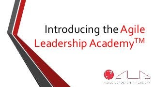 Introducing the Agile
Leadership AcademyTM
 