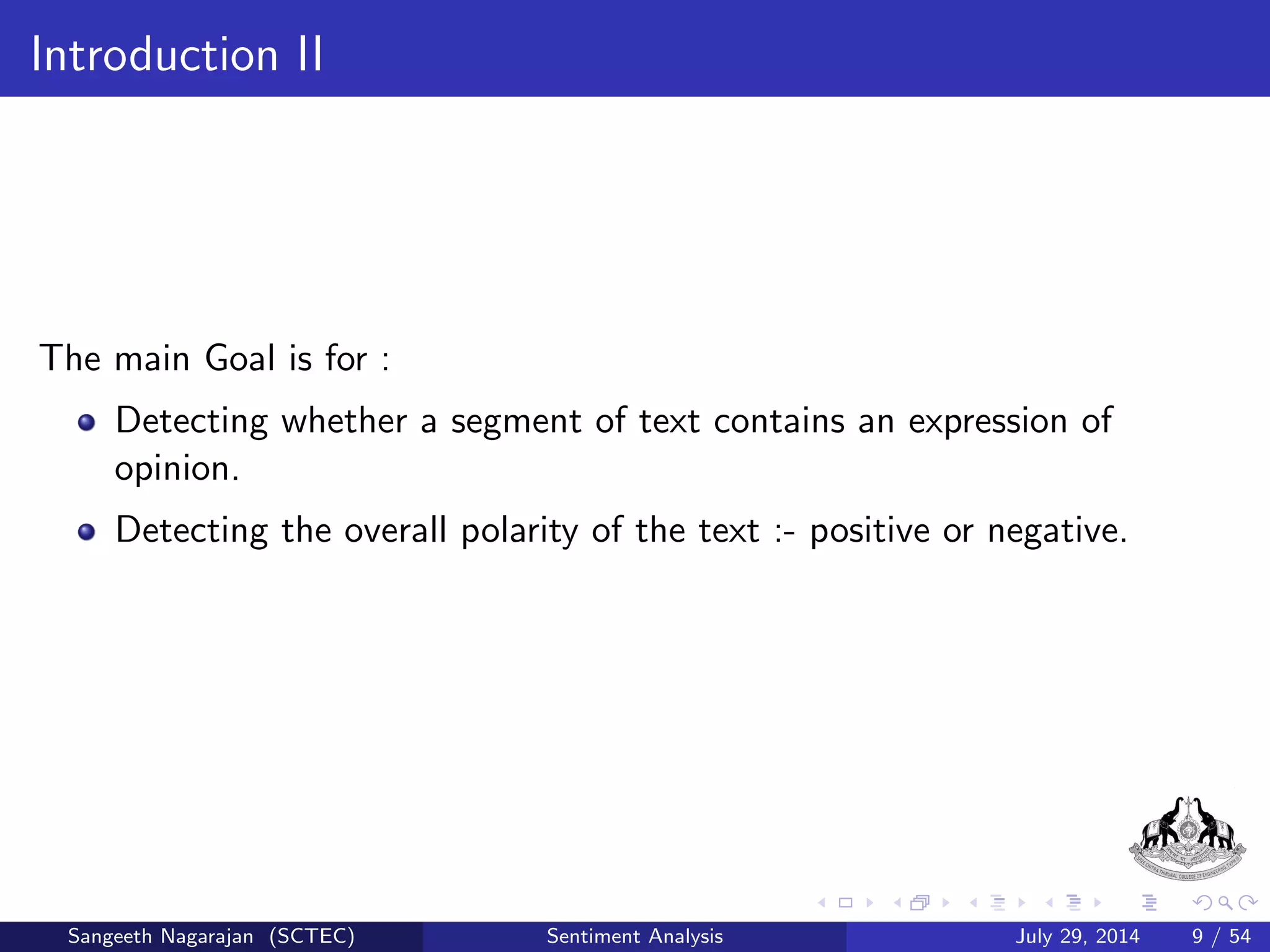 Introduction I 
Process used to determine the attitude/ opinion/ emotion expressed 
by a person about a particular topic. 
Uses natural language processing and text analytics to identify and 
extract subjective information in source materials. 
Automatically characterize the overall feeling or mood of consumers 
toward a speci 